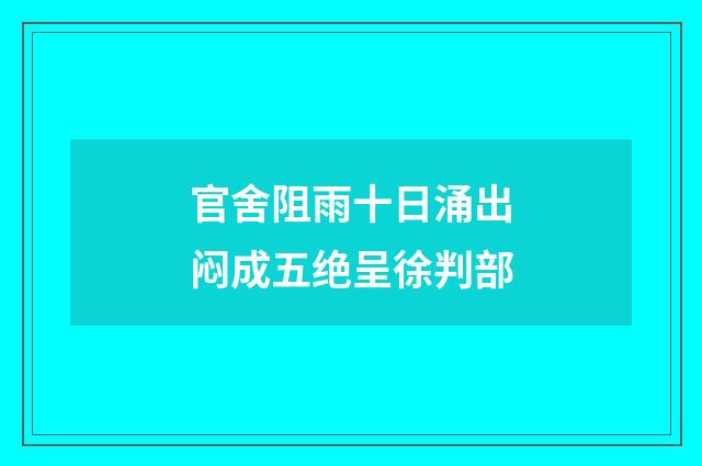 官舍阻雨十日涌出闷成五绝呈徐判部