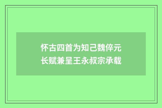 怀古四首为知己魏倅元长赋兼呈王永叔宗承载