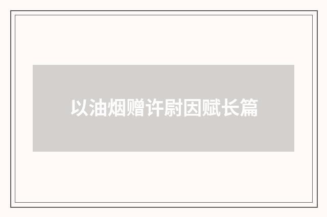 以油烟赠许尉因赋长篇