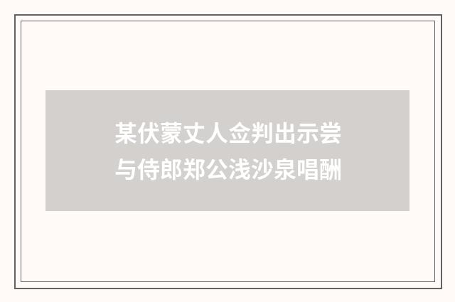 某伏蒙丈人佥判出示尝与侍郎郑公浅沙泉唱酬