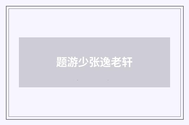 题游少张逸老轩