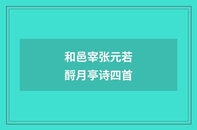 和邑宰张元若酹月亭诗四首