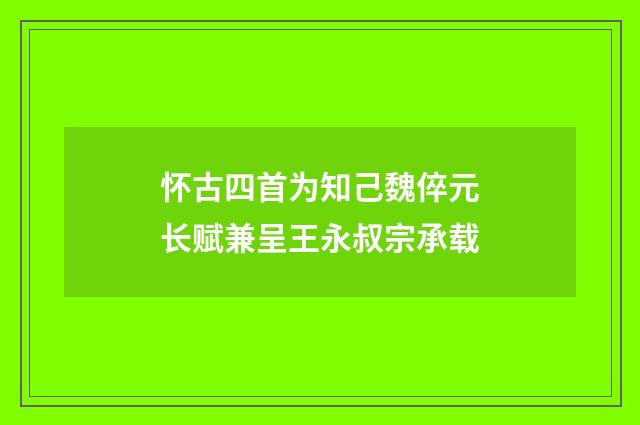 怀古四首为知己魏倅元长赋兼呈王永叔宗承载