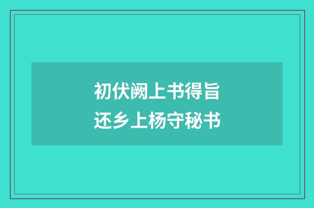 初伏阙上书得旨还乡上杨守秘书