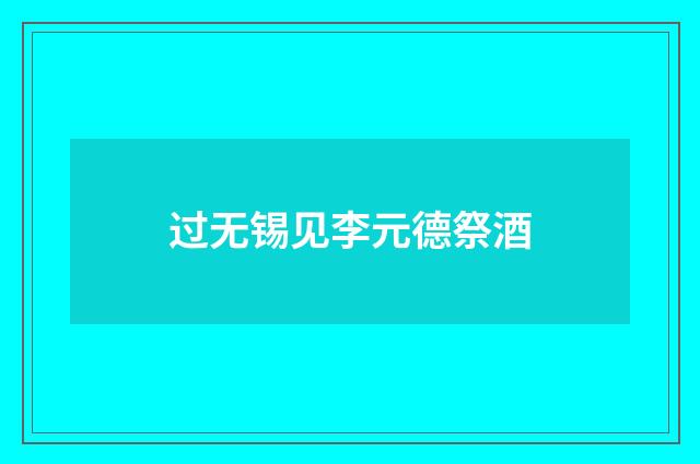 过无锡见李元德祭酒