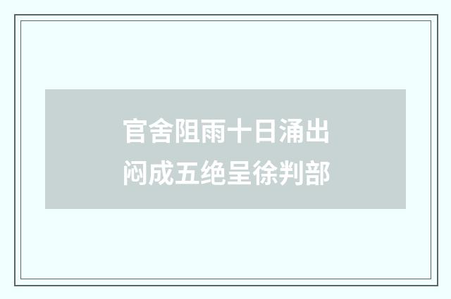 官舍阻雨十日涌出闷成五绝呈徐判部