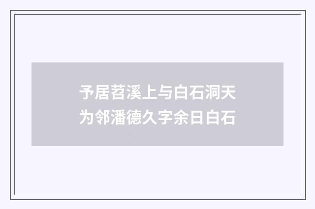 予居苕溪上与白石洞天为邻潘德久字余日白石