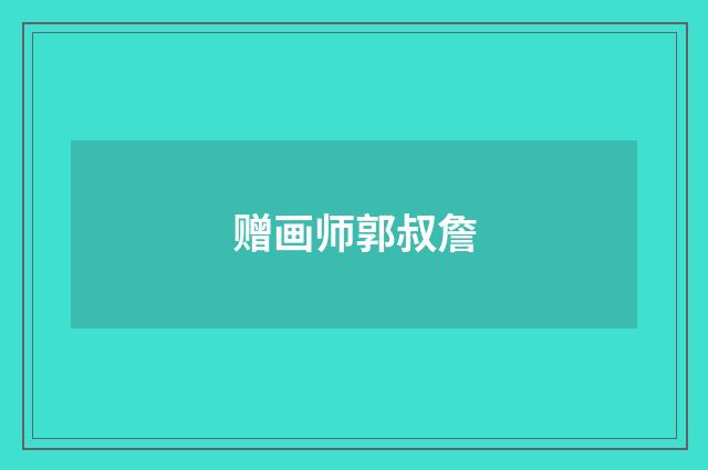 赠画师郭叔詹