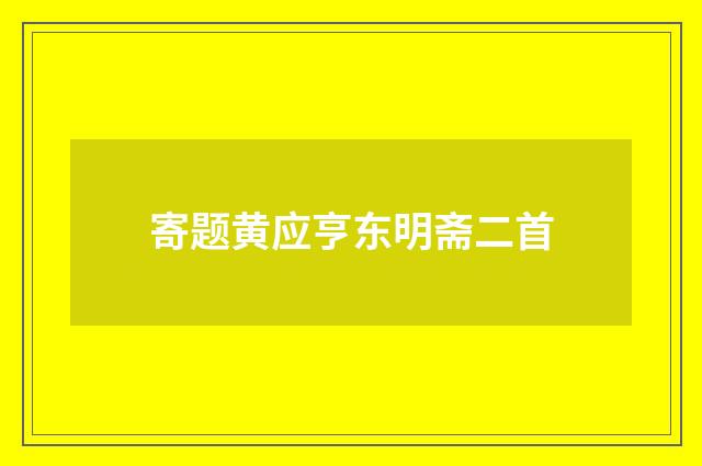 寄题黄应亨东明斋二首