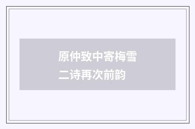 原仲致中寄梅雪二诗再次前韵