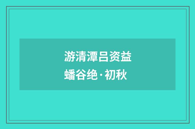 游清潭吕资益蟠谷绝·初秋