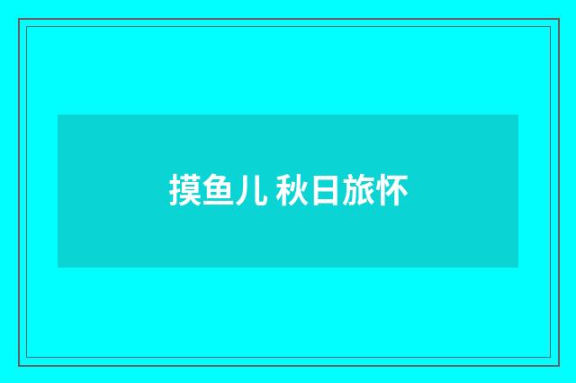 摸鱼儿 秋日旅怀