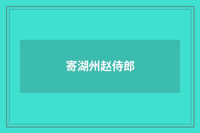 寄湖州赵侍郎