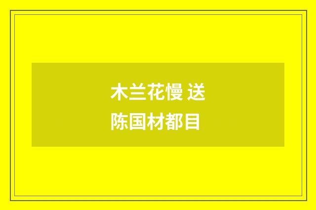 木兰花慢 送陈国材都目
