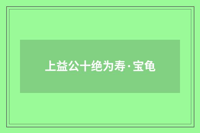 上益公十绝为寿·宝龟