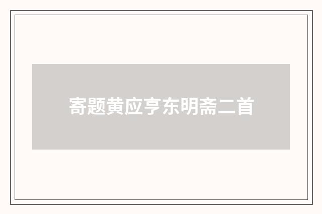 寄题黄应亨东明斋二首