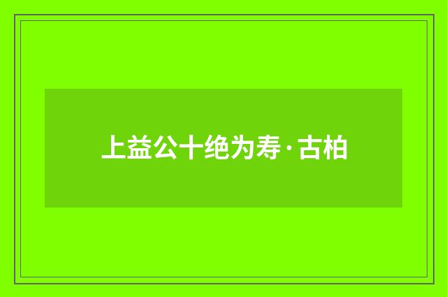 上益公十绝为寿·古柏