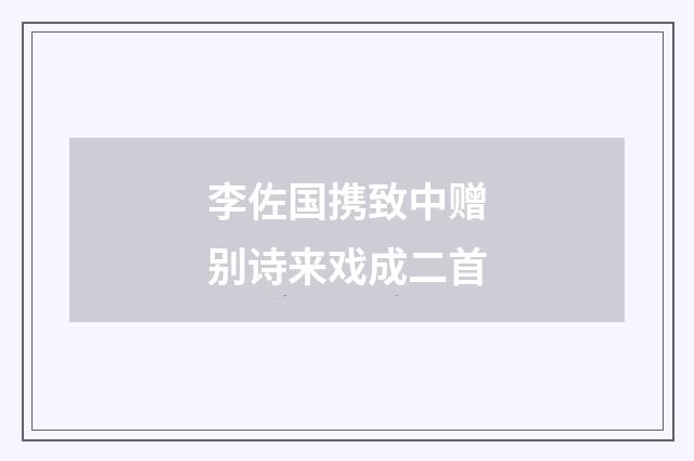 李佐国携致中赠别诗来戏成二首