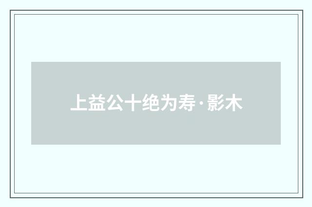 上益公十绝为寿·影木