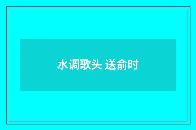 水调歌头 送俞时