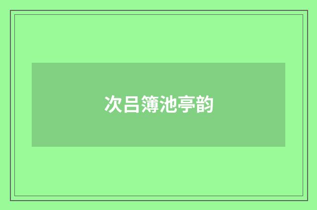 次吕簿池亭韵
