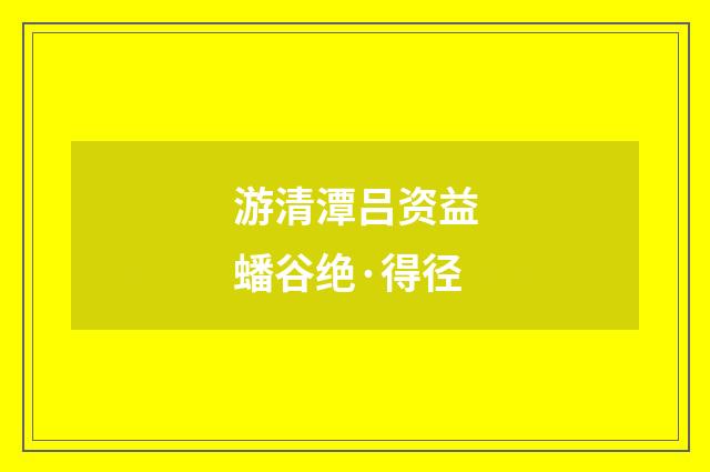 游清潭吕资益蟠谷绝·得径