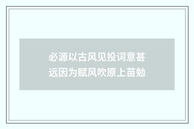 必源以古风见投词意甚远因为赋风吹原上苗勉