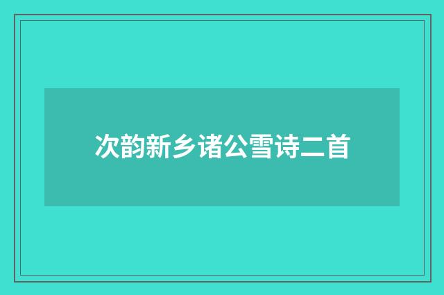 次韵新乡诸公雪诗二首