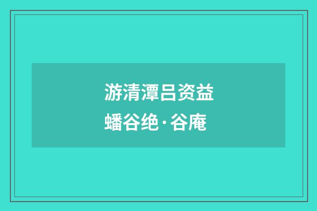 游清潭吕资益蟠谷绝·谷庵