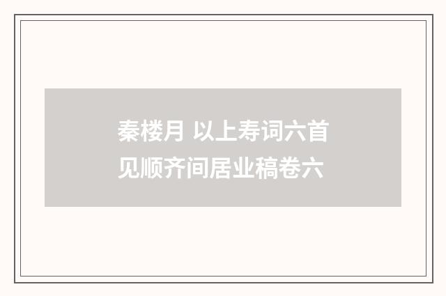 秦楼月 以上寿词六首见顺齐间居业稿卷六