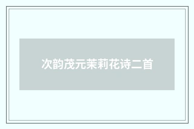 次韵茂元茉莉花诗二首