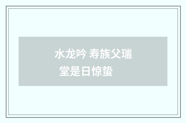 水龙吟 寿族父瑞 堂是日惊蛰