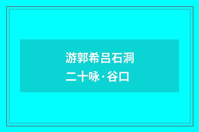 游郭希吕石洞二十咏·谷口