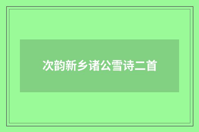 次韵新乡诸公雪诗二首