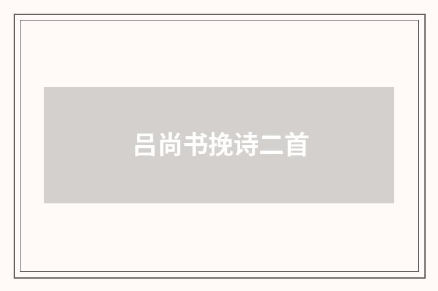 吕尚书挽诗二首