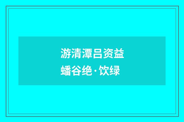 游清潭吕资益蟠谷绝·饮绿