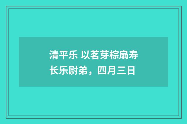 清平乐 以茗芽棕扇寿长乐尉弟，四月三日