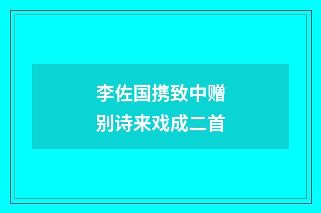 李佐国携致中赠别诗来戏成二首