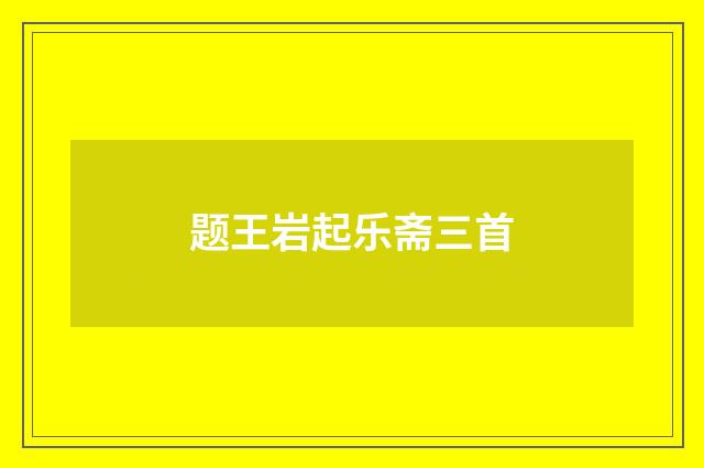 题王岩起乐斋三首