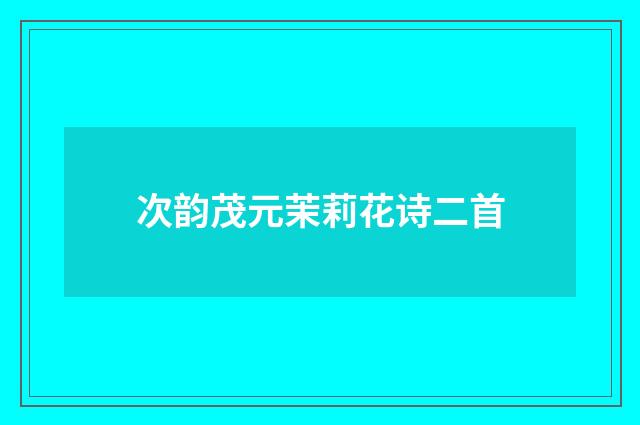 次韵茂元茉莉花诗二首