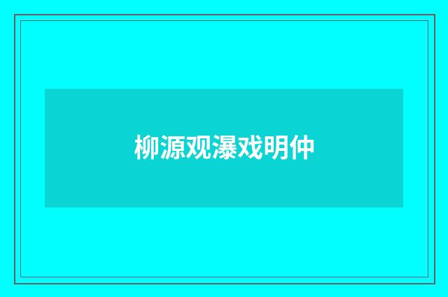 柳源观瀑戏明仲