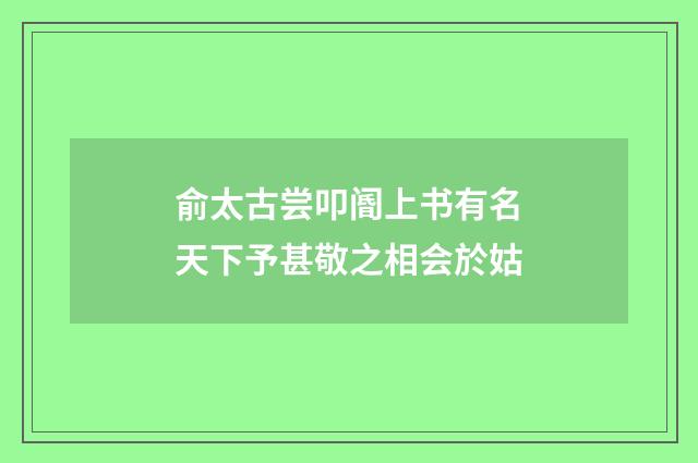 俞太古尝叩阍上书有名天下予甚敬之相会於姑
