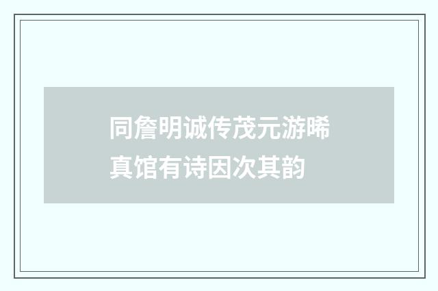 同詹明诚传茂元游晞真馆有诗因次其韵