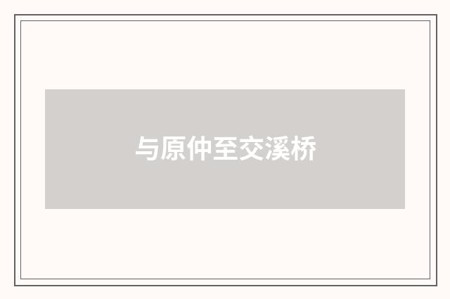 与原仲至交溪桥