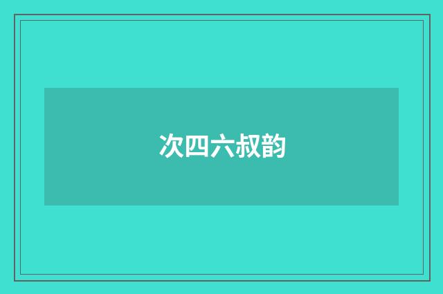 次四六叔韵