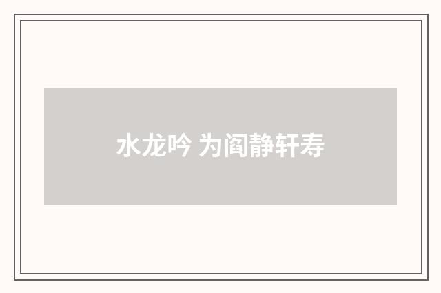 水龙吟 为阎静轩寿