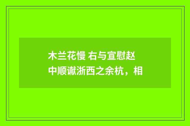 木兰花慢 右与宣慰赵中顺谳浙西之余杭，相