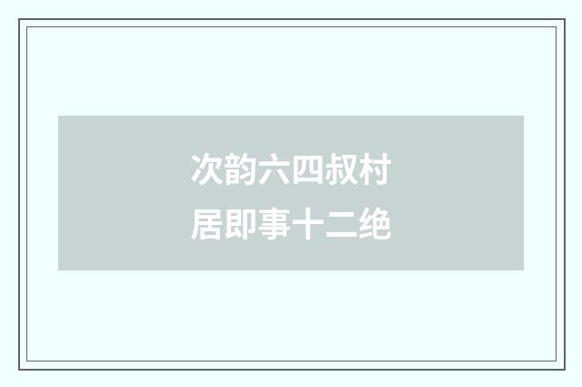 次韵六四叔村居即事十二绝