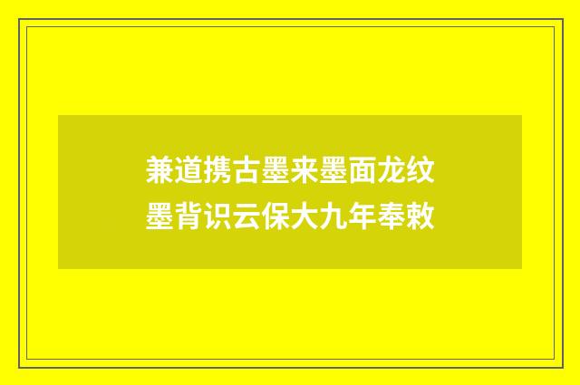 兼道携古墨来墨面龙纹墨背识云保大九年奉敕