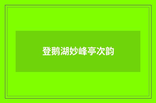 登鹅湖妙峰亭次韵